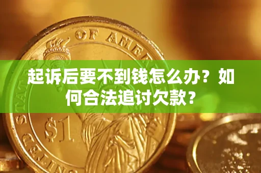 北京起诉后要不到钱怎么办？如何合法追讨欠款？