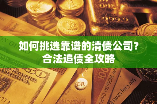 北京如何挑选靠谱的清债公司?合法追债全攻略 北京如何挑选靠谱的清债公司?合法追债全攻略