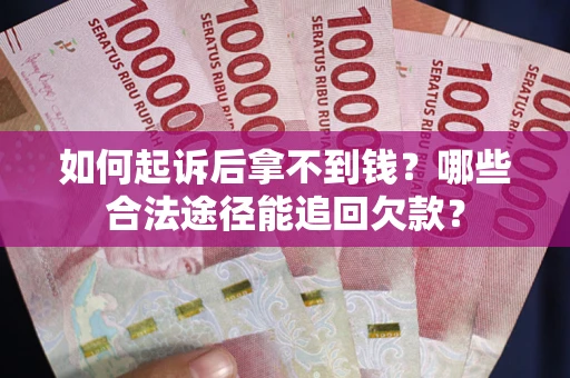 北京如何起诉后拿不到钱？哪些合法途径能追回欠款？