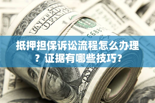 北京抵押担保诉讼流程怎么办理？证据有哪些技巧？