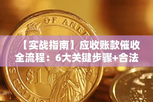 北京【实战指南】应收账款催收全流程：6大关键步骤+合法回款技巧