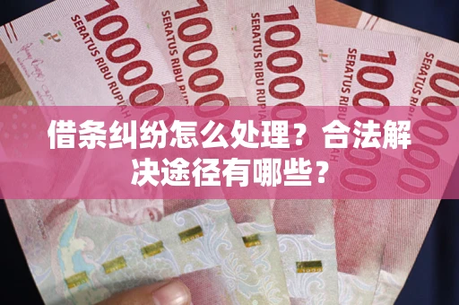 北京借条纠纷怎么处理？合法解决途径有哪些？