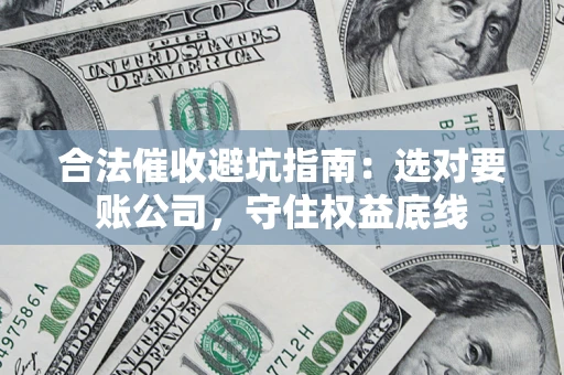 北京合法催收避坑指南：选对要账公司，守住权益底线