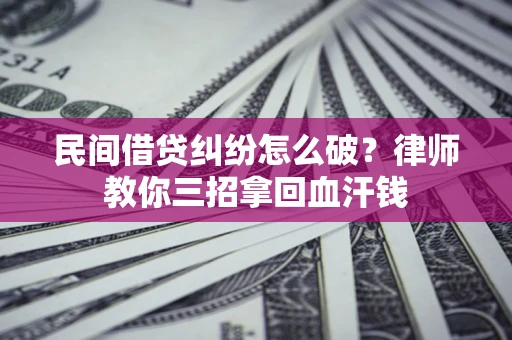 北京民间借贷纠纷怎么破？律师教你三招拿回血汗钱