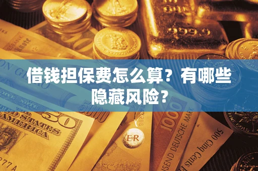 北京借钱担保费怎么算？有哪些隐藏风险？