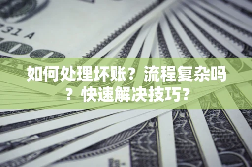 北京如何处理坏账？流程复杂吗？快速解决技巧？