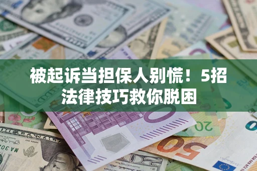 北京被起诉当担保人别慌！5招法律技巧救你脱困