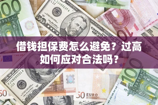 北京借钱担保费怎么避免？过高如何应对合法吗？