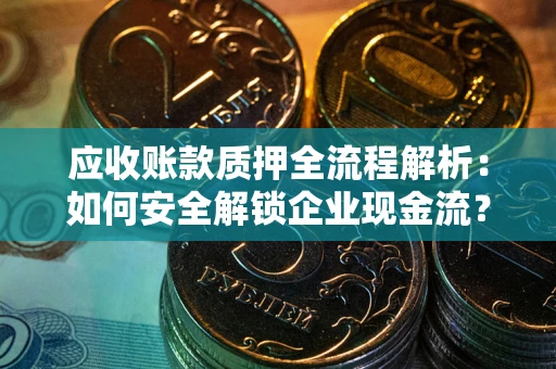北京应收账款质押全流程解析：如何安全解锁企业现金流？