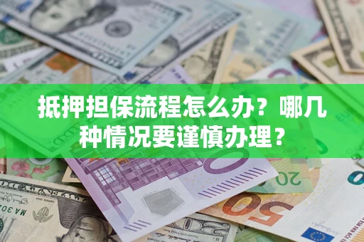 北京抵押担保流程怎么办？哪几种情况要谨慎办理？
