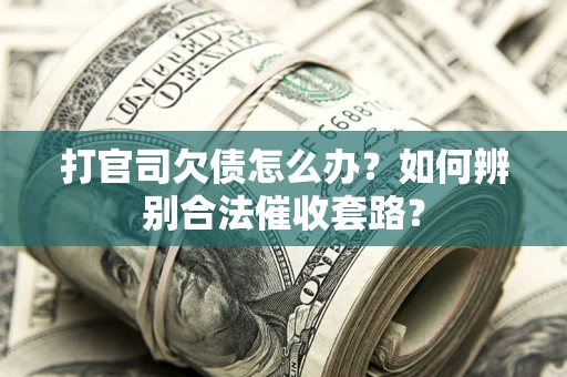 北京打官司欠债怎么办？如何辨别合法催收套路？