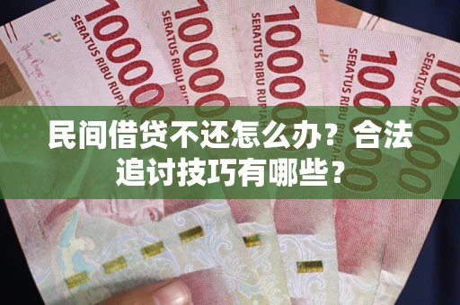 北京民间借贷不还怎么办？合法追讨技巧有哪些？