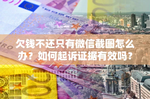 北京欠钱不还只有微信截图怎么办？如何起诉证据有效吗？