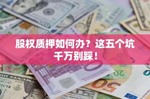 北京股权质押如何办？这五个坑千万别踩！