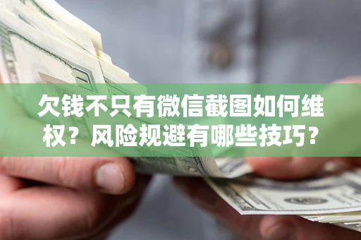 北京欠钱不只有微信截图如何维权？风险规避有哪些技巧？