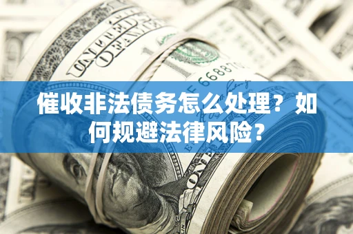 北京催收非法债务怎么处理？如何规避法律风险？
