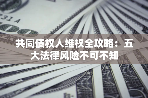 北京共同债权人维权全攻略：五大法律风险不可不知