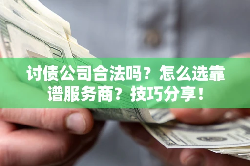 北京讨债公司合法吗？怎么选靠谱服务商？技巧分享！