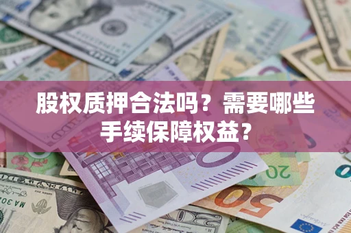 北京股权质押合法吗？需要哪些手续保障权益？