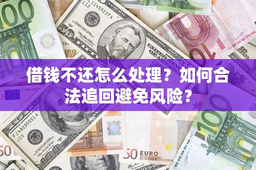 北京借钱不还怎么处理？如何合法追回避免风险？