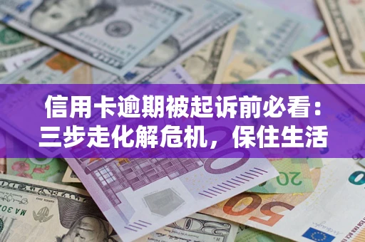 北京信用卡逾期被起诉前必看：三步走化解危机，保住生活尊严