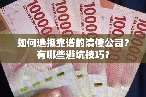 北京如何选择靠谱的清债公司？有哪些避坑技巧？