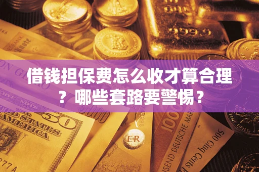 北京借钱担保费怎么收才算合理？哪些套路要警惕？