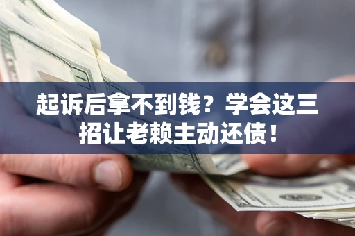 北京起诉后拿不到钱？学会这三招让老赖主动还债！