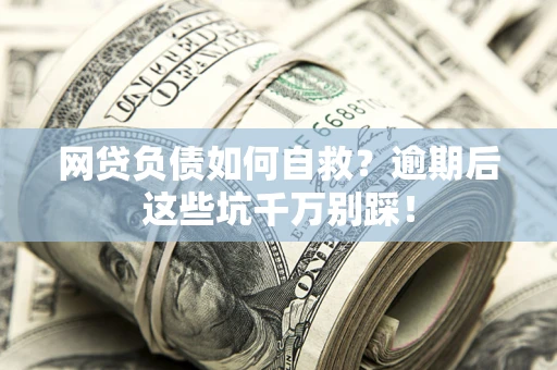北京网贷负债如何自救？逾期后这些坑千万别踩！