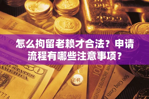 北京怎么拘留老赖才合法？申请流程有哪些注意事项？