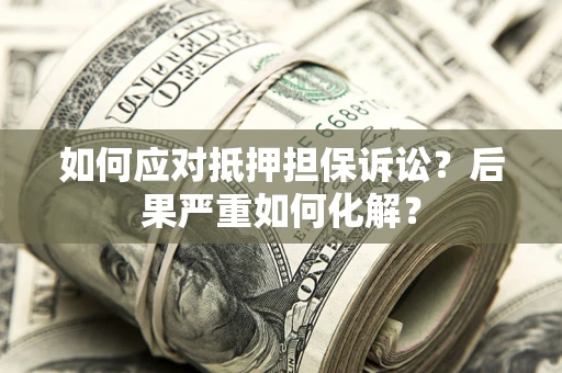 北京如何应对抵押担保诉讼？后果严重如何化解？