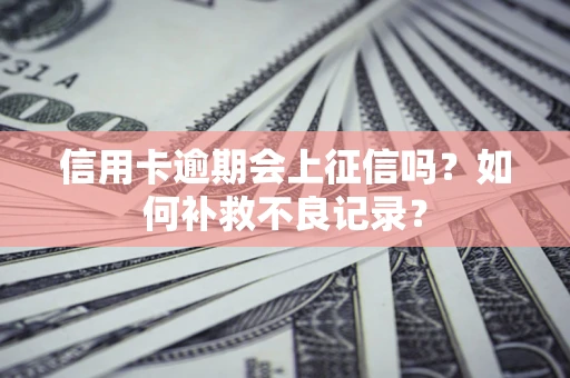 北京信用卡逾期会上征信吗？如何补救不良记录？