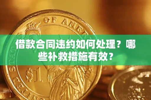 北京借款合同违约如何处理？哪些补救措施有效？