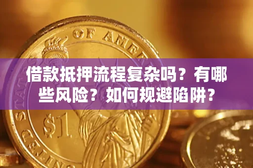 北京借款抵押流程复杂吗？有哪些风险？如何规避陷阱？