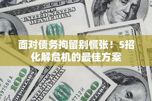 北京面对债务拘留别慌张！5招化解危机的最佳方案