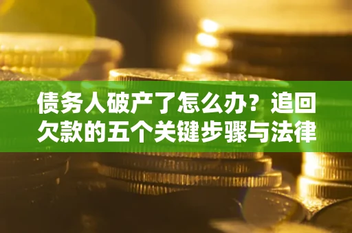 北京债务人破产了怎么办？追回欠款的五个关键步骤与法律策略