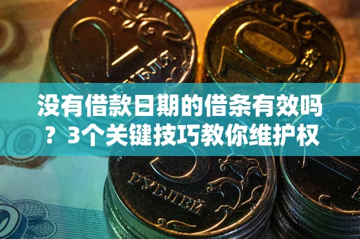 北京没有借款日期的借条有效吗？3个关键技巧教你维护权益