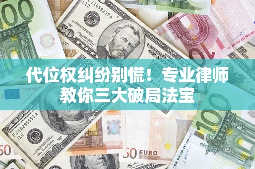 北京代位权纠纷别慌！专业律师教你三大破局法宝