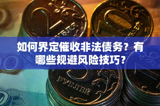 北京如何界定催收非法债务？有哪些规避风险技巧？
