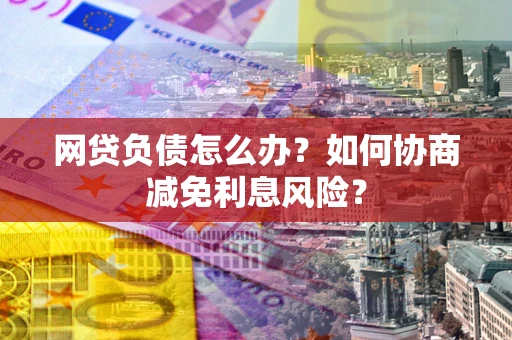 北京网贷负债怎么办？如何协商减免利息风险？