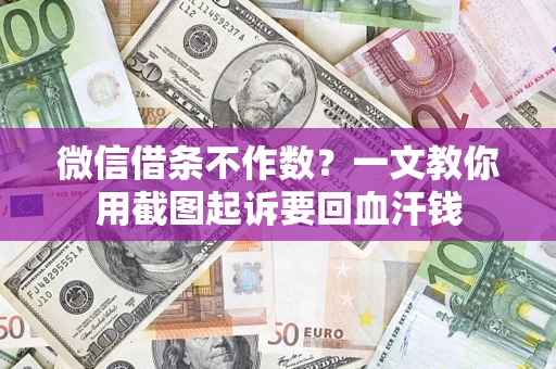 北京微信借条不作数？一文教你用截图起诉要回血汗钱