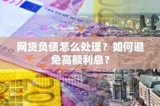 北京网贷负债怎么处理？如何避免高额利息？