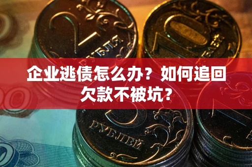 北京企业逃债怎么办？如何追回欠款不被坑？