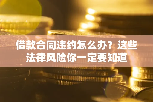北京借款合同违约怎么办？这些法律风险你一定要知道
