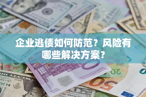 北京企业逃债如何防范？风险有哪些解决方案？