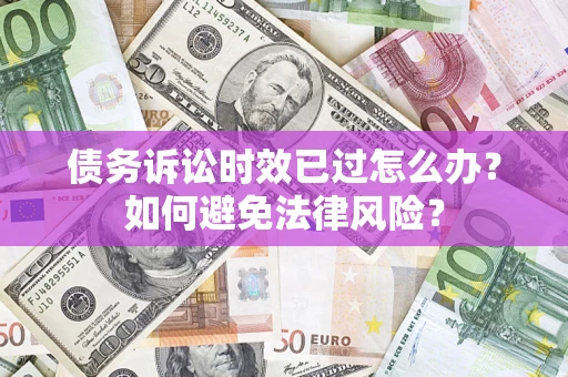 北京债务诉讼时效已过怎么办？如何避免法律风险？