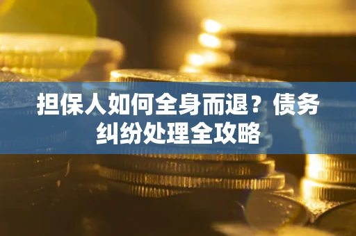 北京担保人如何全身而退？债务纠纷处理全攻略