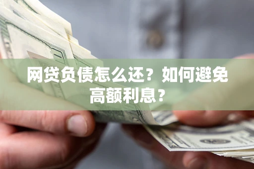 北京网贷负债怎么还？如何避免高额利息？