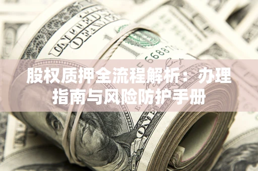 北京股权质押全流程解析：办理指南与风险防护手册