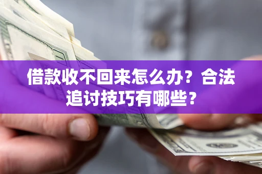 北京借款收不回来怎么办？合法追讨技巧有哪些？